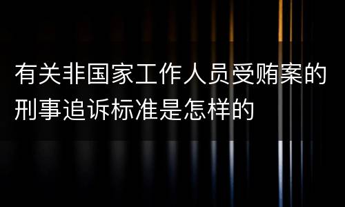 有关非国家工作人员受贿案的刑事追诉标准是怎样的