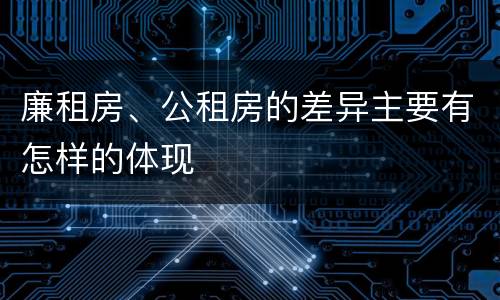 廉租房、公租房的差异主要有怎样的体现