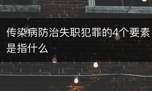 传染病防治失职犯罪的4个要素是指什么