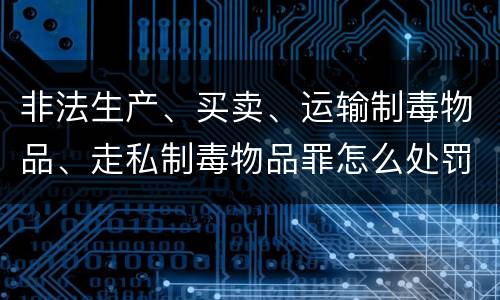非法生产、买卖、运输制毒物品、走私制毒物品罪怎么处罚量刑