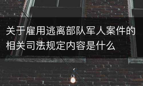 关于雇用逃离部队军人案件的相关司法规定内容是什么