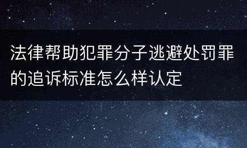 法律帮助犯罪分子逃避处罚罪的追诉标准怎么样认定