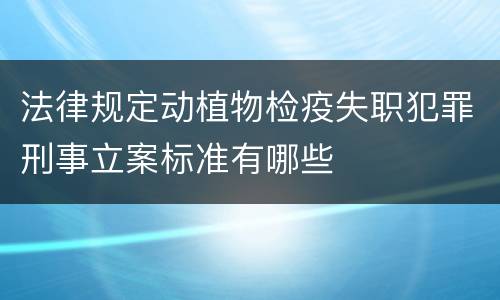 法律规定动植物检疫失职犯罪刑事立案标准有哪些