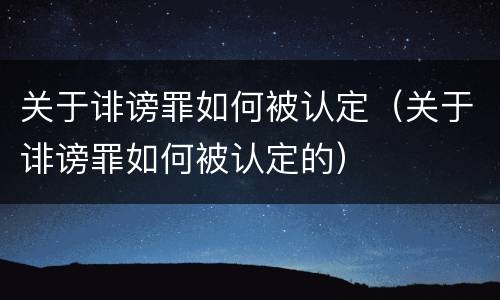 关于诽谤罪如何被认定（关于诽谤罪如何被认定的）