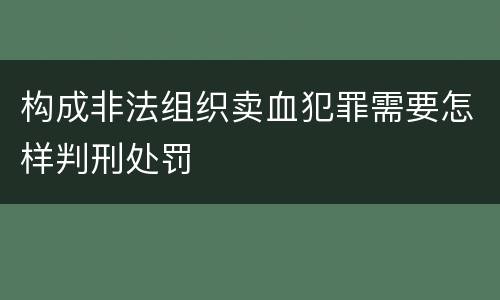 构成非法组织卖血犯罪需要怎样判刑处罚