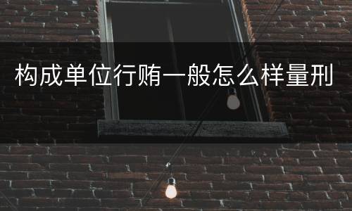构成单位行贿一般怎么样量刑