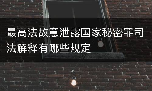 最高法故意泄露国家秘密罪司法解释有哪些规定