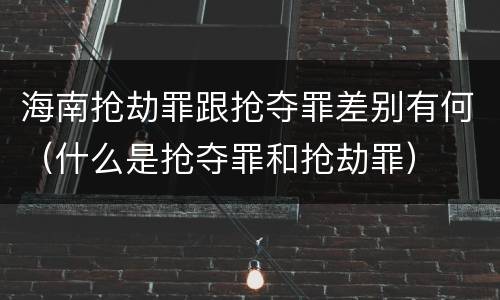 海南抢劫罪跟抢夺罪差别有何（什么是抢夺罪和抢劫罪）