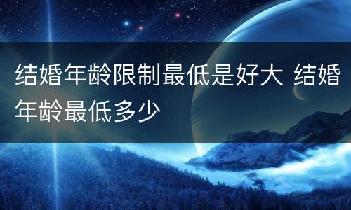 结婚年龄限制最低是好大 结婚年龄最低多少
