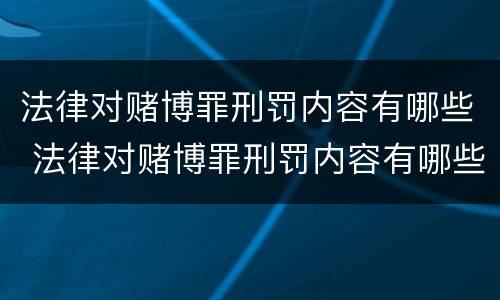 法律对赌博罪刑罚内容有哪些 法律对赌博罪刑罚内容有哪些要求