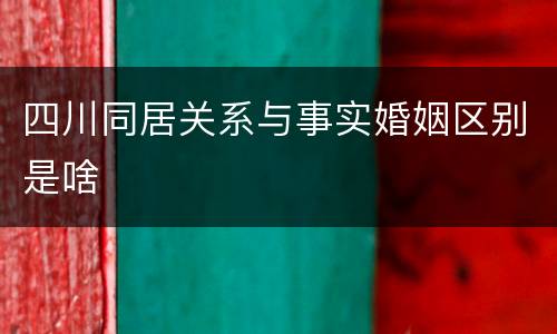 四川同居关系与事实婚姻区别是啥