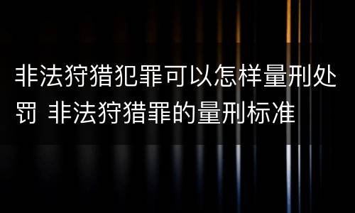 非法狩猎犯罪可以怎样量刑处罚 非法狩猎罪的量刑标准