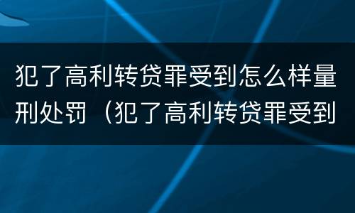 犯了高利转贷罪受到怎么样量刑处罚（犯了高利转贷罪受到怎么样量刑处罚）