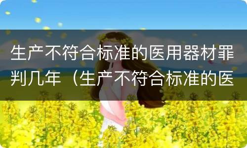 生产不符合标准的医用器材罪判几年（生产不符合标准的医用器材罪判几年以上）