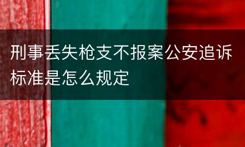 刑事丢失枪支不报案公安追诉标准是怎么规定