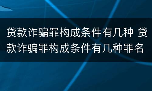 贷款诈骗罪构成条件有几种 贷款诈骗罪构成条件有几种罪名