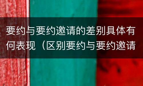 要约与要约邀请的差别具体有何表现（区别要约与要约邀请的标准有）