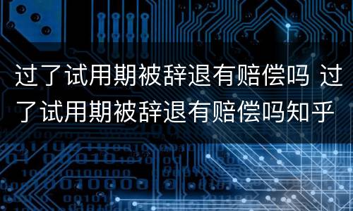 过了试用期被辞退有赔偿吗 过了试用期被辞退有赔偿吗知乎