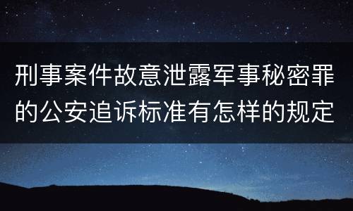 刑事案件故意泄露军事秘密罪的公安追诉标准有怎样的规定