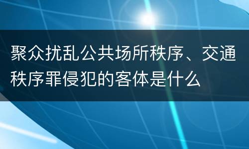 聚众扰乱公共场所秩序、交通秩序罪侵犯的客体是什么