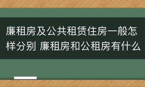 廉租房及公共租赁住房一般怎样分别 廉租房和公租房有什么区别