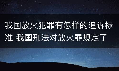 我国放火犯罪有怎样的追诉标准 我国刑法对放火罪规定了
