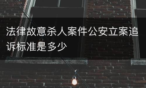 法律故意杀人案件公安立案追诉标准是多少