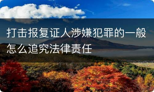 打击报复证人涉嫌犯罪的一般怎么追究法律责任