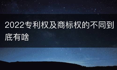 2022专利权及商标权的不同到底有啥