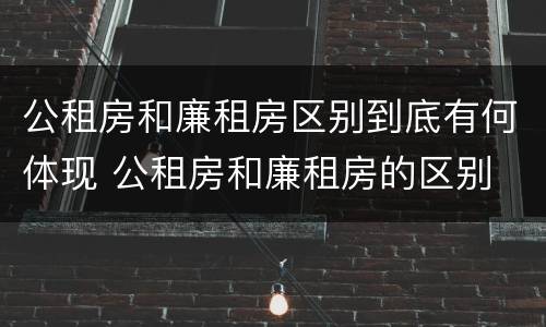 公租房和廉租房区别到底有何体现 公租房和廉租房的区别