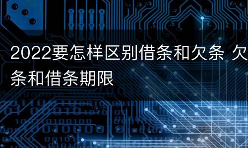 2022要怎样区别借条和欠条 欠条和借条期限