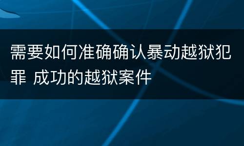 需要如何准确确认暴动越狱犯罪 成功的越狱案件