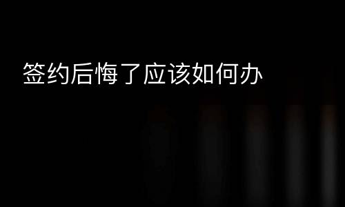  签约后悔了应该如何办