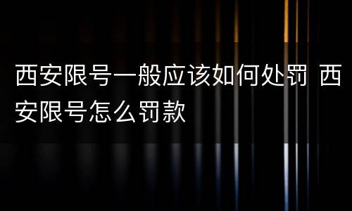 西安限号一般应该如何处罚 西安限号怎么罚款