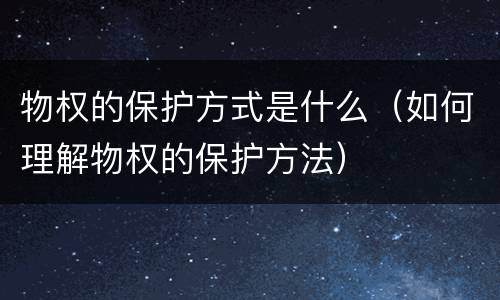 物权的保护方式是什么（如何理解物权的保护方法）