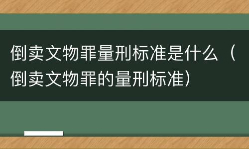 倒卖文物罪量刑标准是什么（倒卖文物罪的量刑标准）