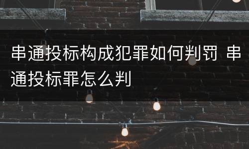 串通投标构成犯罪如何判罚 串通投标罪怎么判