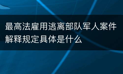 最高法雇用逃离部队军人案件解释规定具体是什么