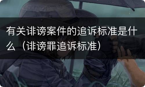 有关诽谤案件的追诉标准是什么（诽谤罪追诉标准）