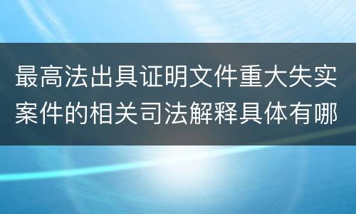 最高法出具证明文件重大失实案件的相关司法解释具体有哪些主要内容