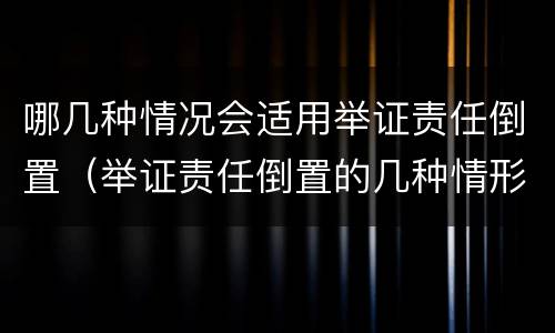 哪几种情况会适用举证责任倒置（举证责任倒置的几种情形）