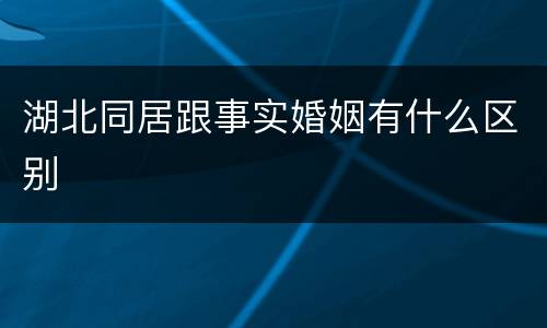 湖北同居跟事实婚姻有什么区别