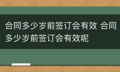 合同多少岁前签订会有效 合同多少岁前签订会有效呢