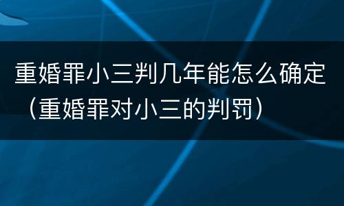 重婚罪小三判几年能怎么确定（重婚罪对小三的判罚）