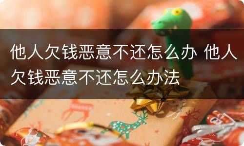 他人欠钱恶意不还怎么办 他人欠钱恶意不还怎么办法