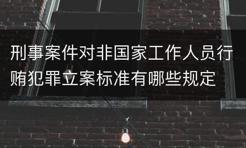 刑事案件对非国家工作人员行贿犯罪立案标准有哪些规定