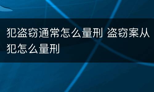 犯盗窃通常怎么量刑 盗窃案从犯怎么量刑