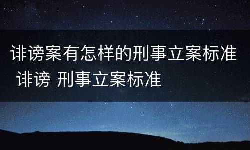 诽谤案有怎样的刑事立案标准 诽谤 刑事立案标准