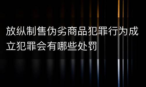 放纵制售伪劣商品犯罪行为成立犯罪会有哪些处罚