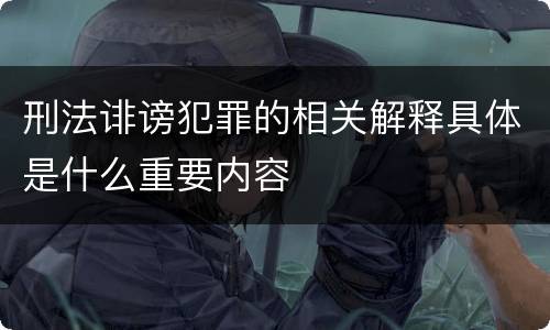 刑法诽谤犯罪的相关解释具体是什么重要内容